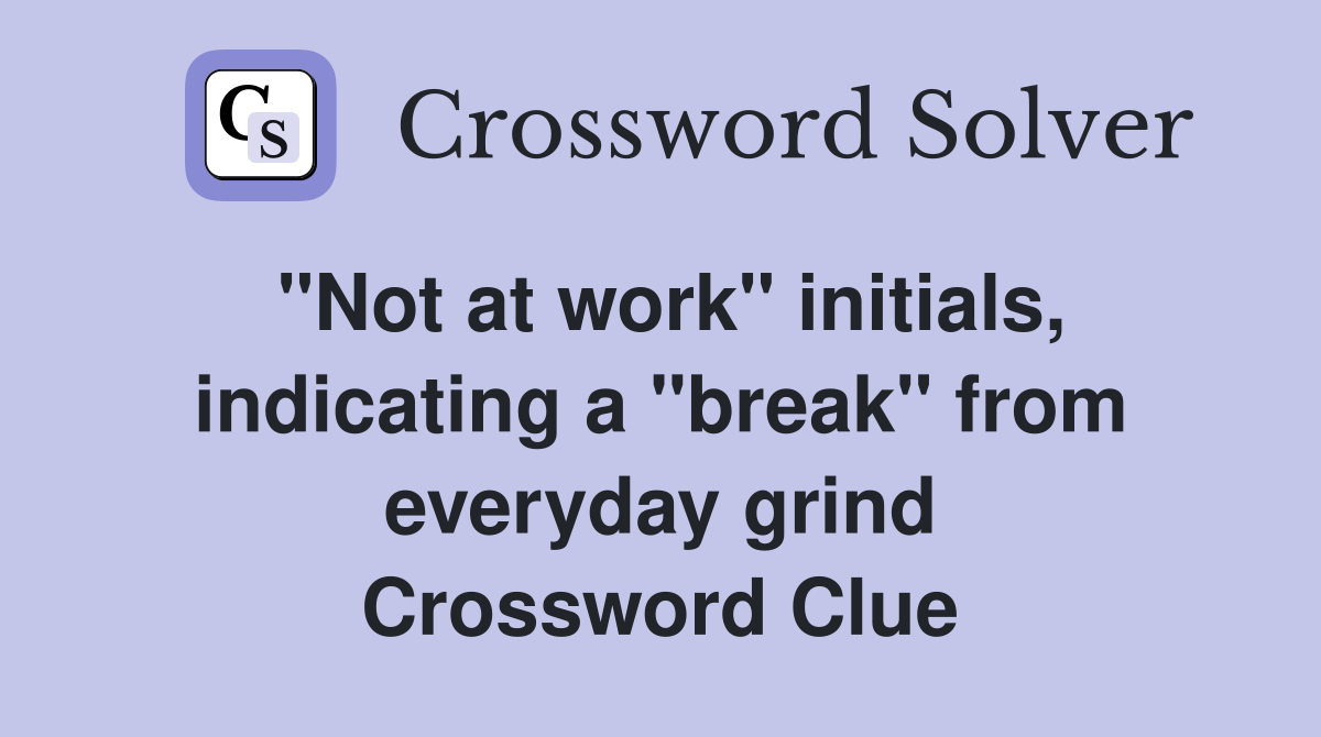 "Not at work" initials, indicating a "break" from everyday grind